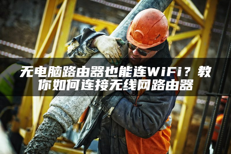 无电脑路由器也能连WiFi？教你如何连接无线网路由器