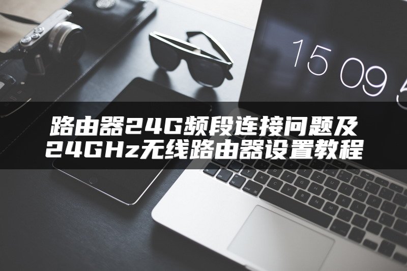 路由器24G频段连接问题及24GHz无线路由器设置教程