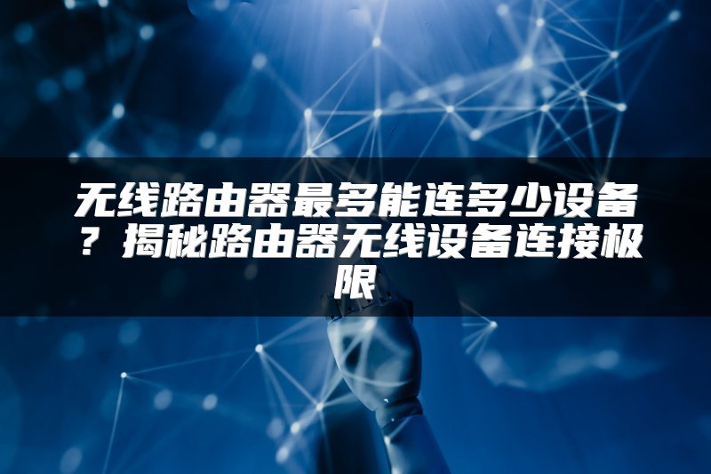 无线路由器最多能连多少设备？揭秘路由器无线设备连接极限