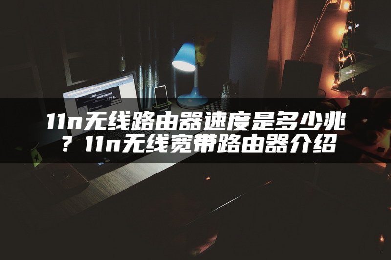 11n无线路由器速度是多少兆？11n无线宽带路由器介绍