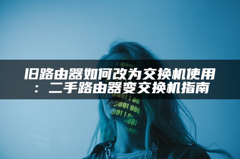 旧路由器如何改为交换机使用：二手路由器变交换机指南