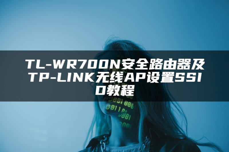 TL-WR700N安全路由器及TP-LINK无线AP设置SSID教程