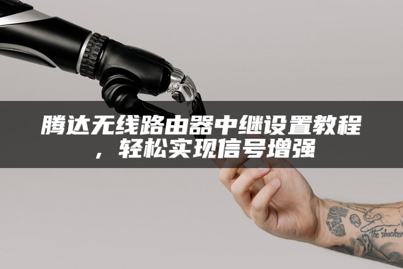 腾达无线路由器中继设置教程，轻松实现信号增强