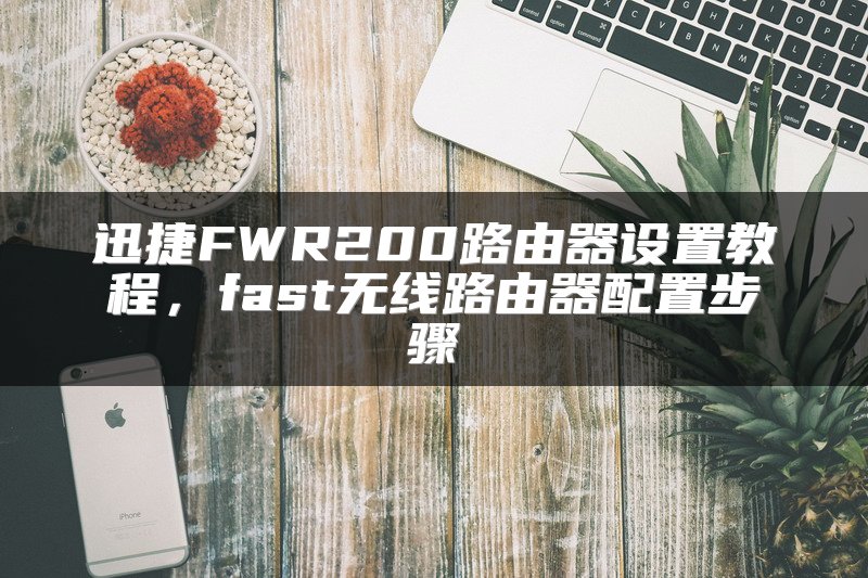 迅捷FWR200路由器设置教程，fast无线路由器配置步骤