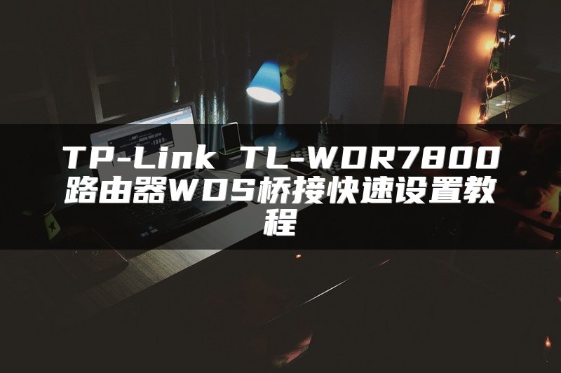 TP-Link TL-WDR7800路由器WDS桥接快速设置教程