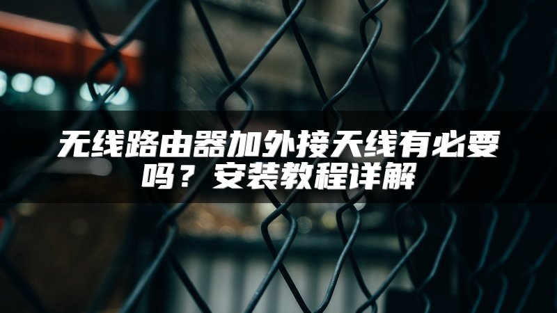 无线路由器加外接天线有必要吗？安装教程详解