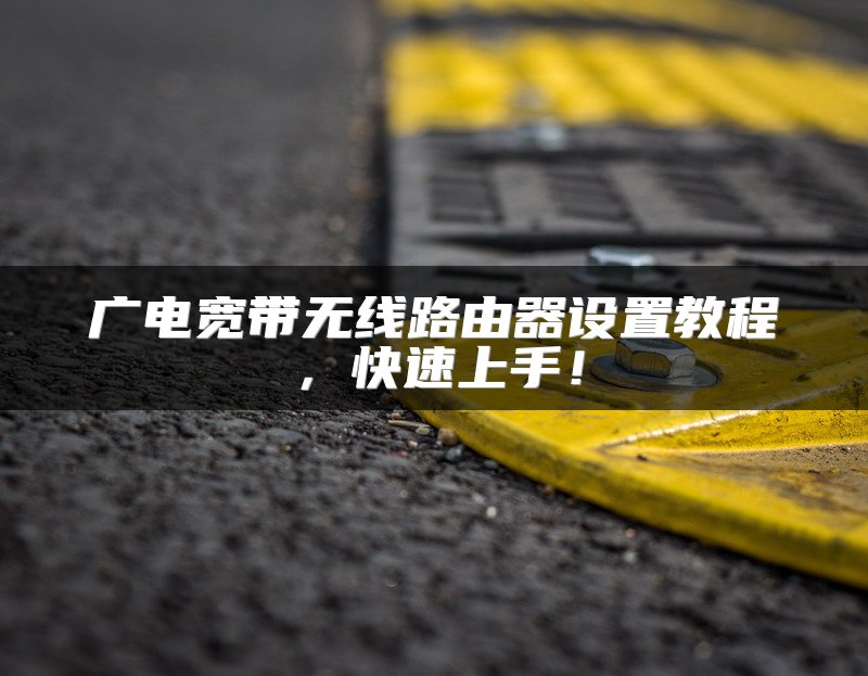 广电宽带无线路由器设置教程，快速上手！