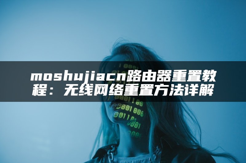 moshujiacn路由器重置教程：无线网络重置方法详解
