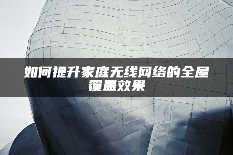 如何提升家庭无线网络的全屋覆盖效果