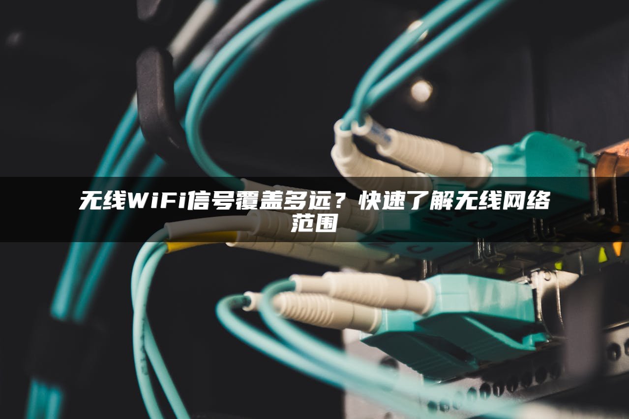 无线WiFi信号覆盖多远？快速了解无线网络范围