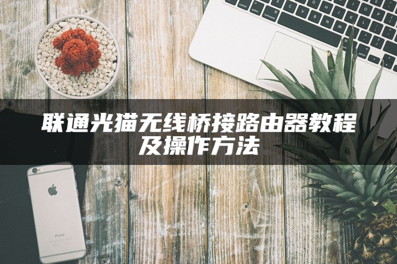 联通光猫无线桥接路由器教程及操作方法