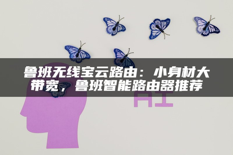 鲁班无线宝云路由：小身材大带宽，鲁班智能路由器推荐