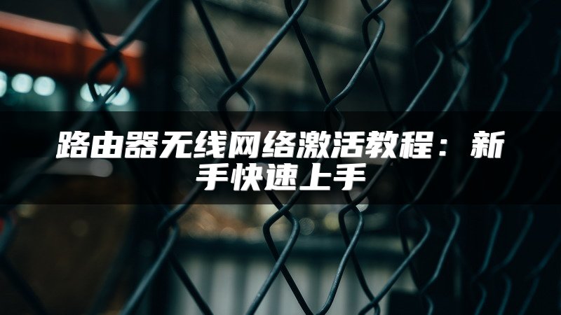 路由器无线网络激活教程：新手快速上手
