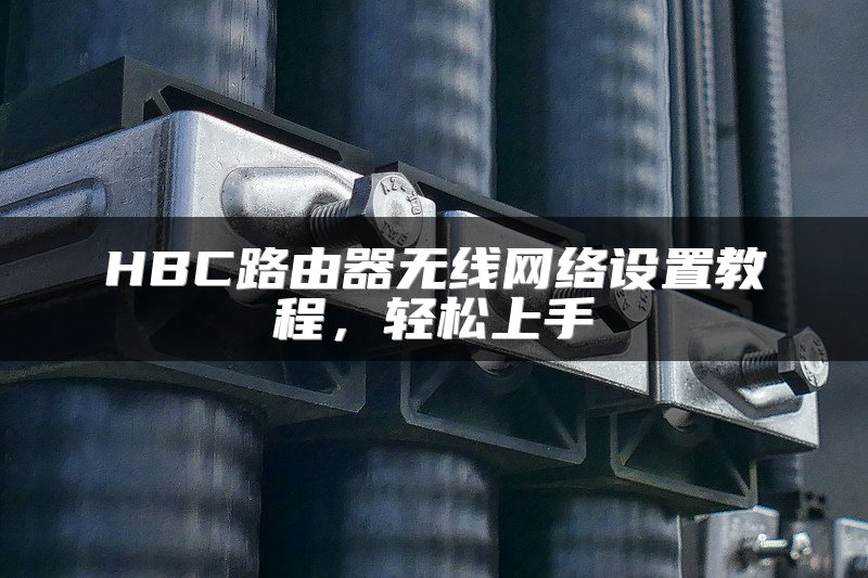 HBC路由器无线网络设置教程，轻松上手