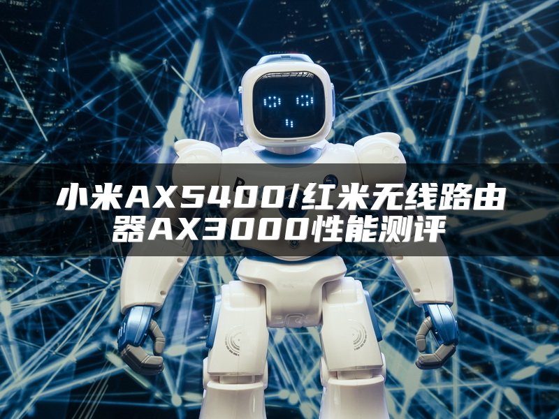 小米AX5400/红米无线路由器AX3000性能测评