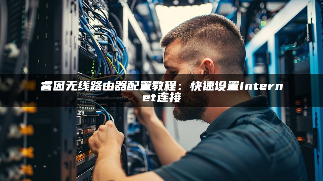 睿因无线路由器配置教程：快速设置Internet连接