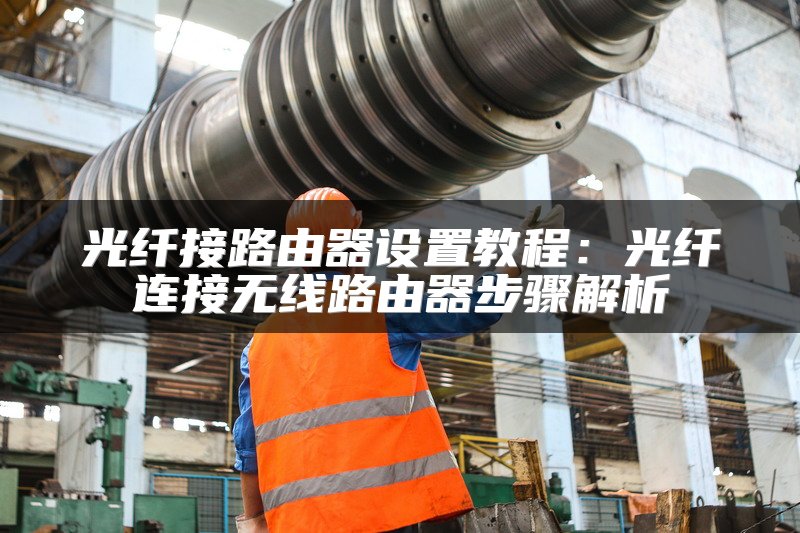 光纤接路由器设置教程：光纤连接无线路由器步骤解析