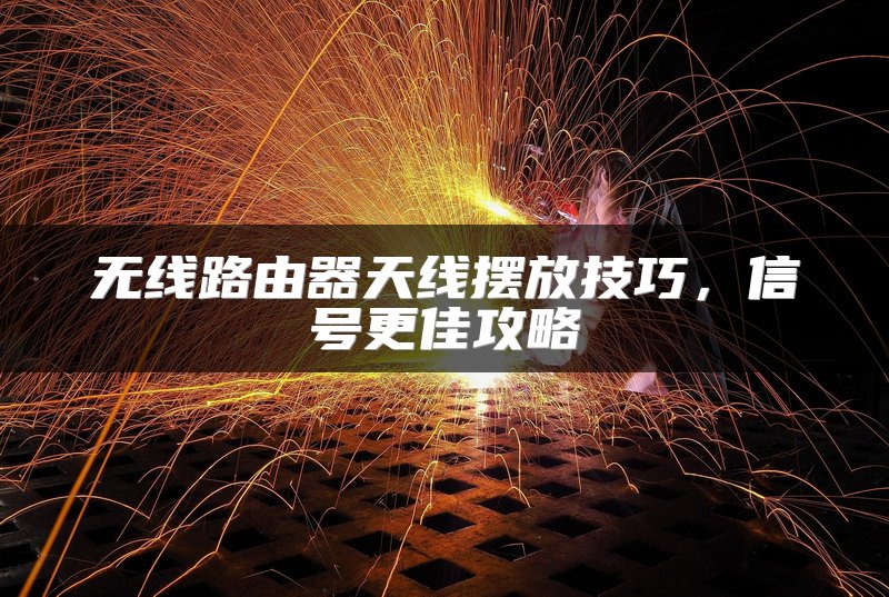 无线路由器天线摆放技巧，信号更佳攻略