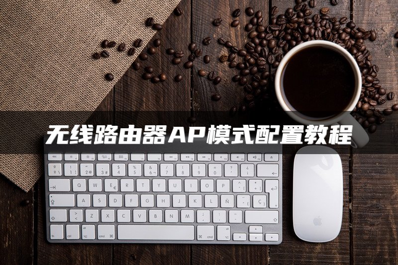 无线路由器AP模式配置教程
