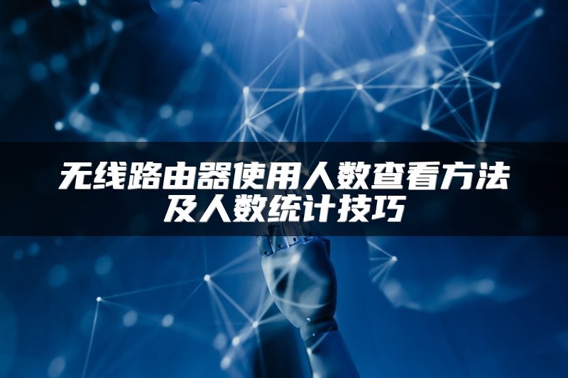 无线路由器使用人数查看方法及人数统计技巧
