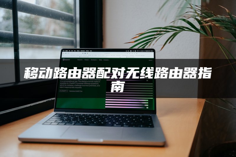 移动路由器配对无线路由器指南
