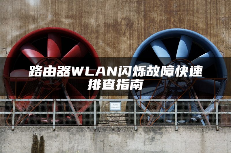 路由器WLAN闪烁故障快速排查指南