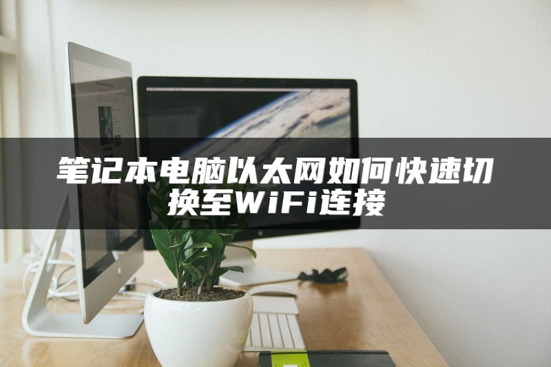 笔记本电脑以太网如何快速切换至WiFi连接
