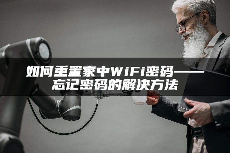 如何重置家中WiFi密码——忘记密码的解决方法