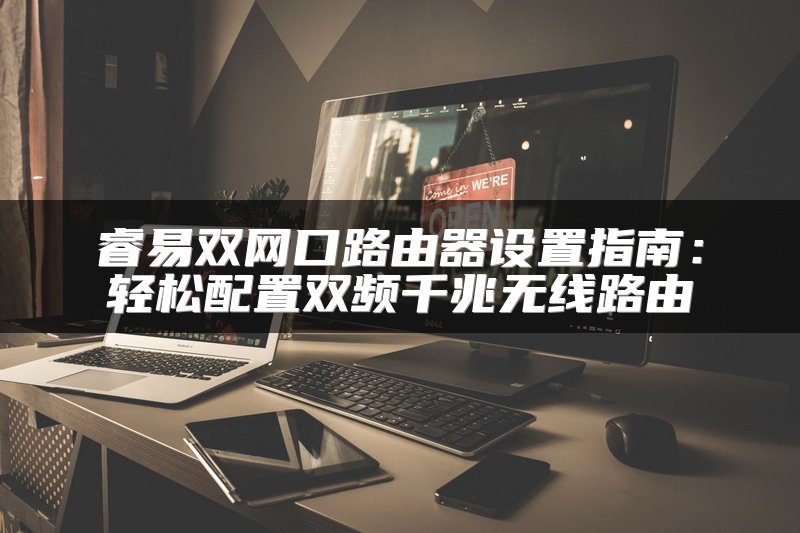 睿易双网口路由器设置指南：轻松配置双频千兆无线路由