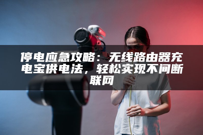 停电应急攻略：无线路由器充电宝供电法，轻松实现不间断联网
