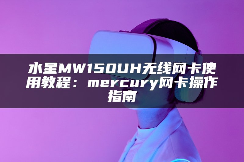 水星MW150UH无线网卡使用教程：mercury网卡操作指南