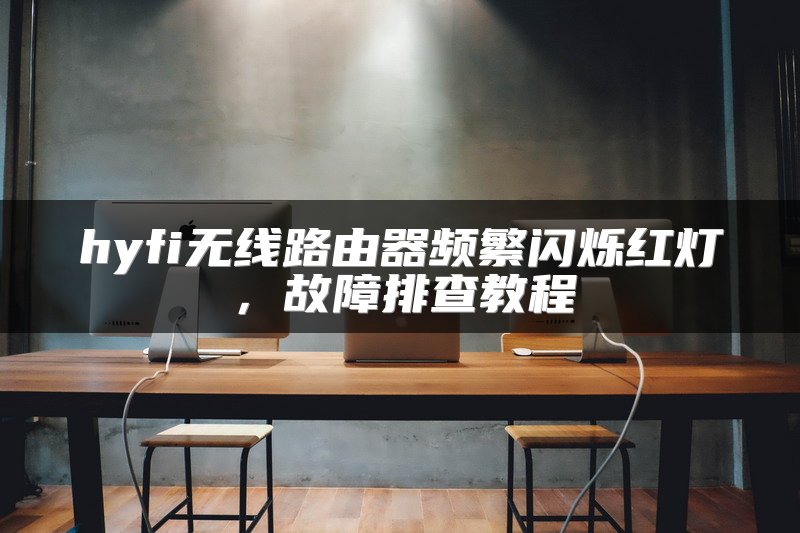 hyfi无线路由器频繁闪烁红灯，故障排查教程