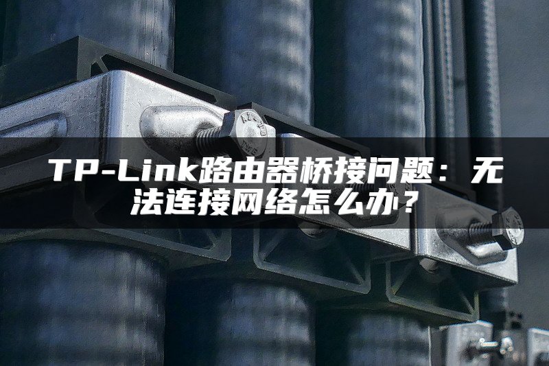 TP-Link路由器桥接问题：无法连接网络怎么办？