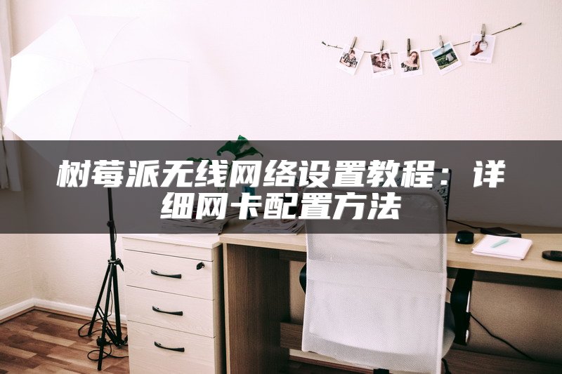 树莓派无线网络设置教程：详细网卡配置方法