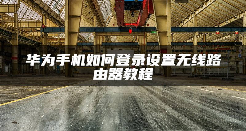 华为手机如何登录设置无线路由器教程