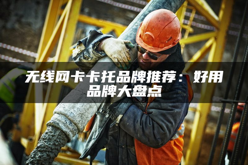 无线网卡卡托品牌推荐：好用品牌大盘点