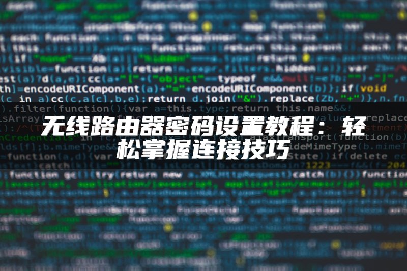 无线路由器密码设置教程：轻松掌握连接技巧