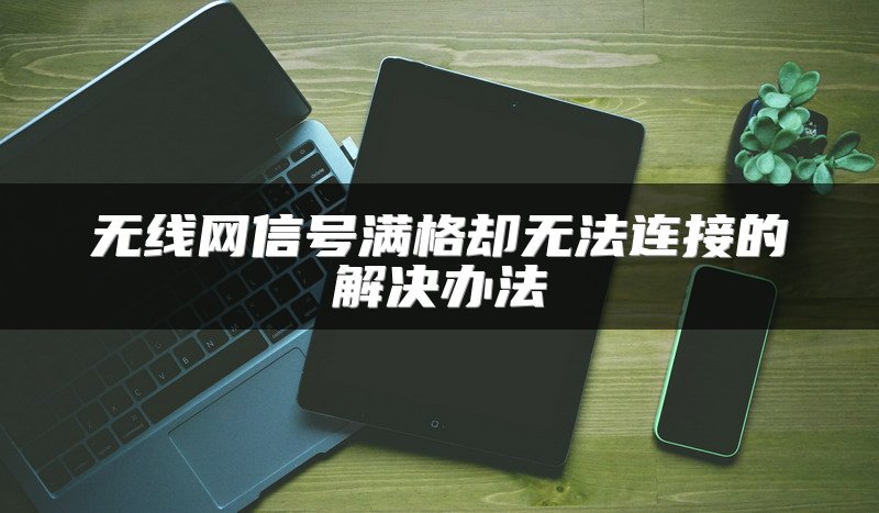 无线网信号满格却无法连接的解决办法