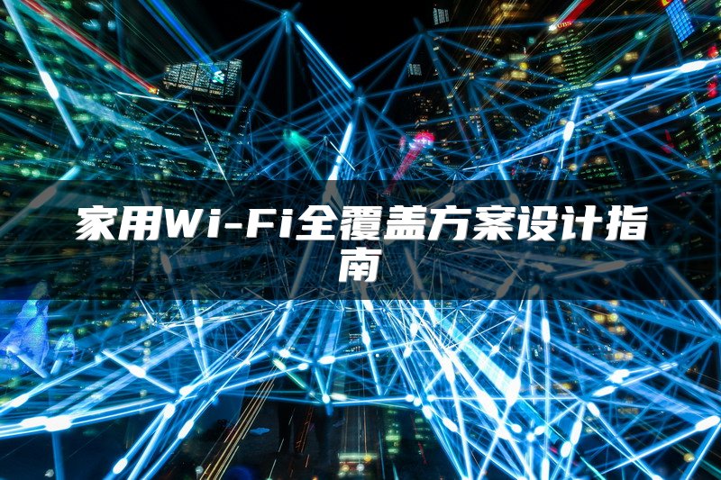 家用Wi-Fi全覆盖方案设计指南