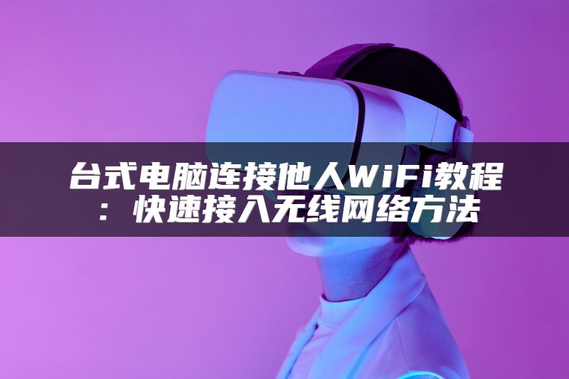 台式电脑连接他人WiFi教程：快速接入无线网络方法
