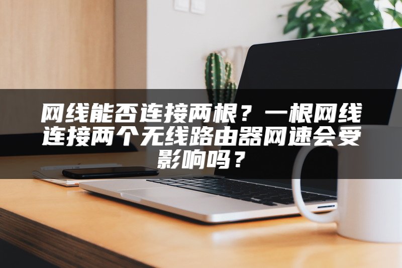 网线能否连接两根？一根网线连接两个无线路由器网速会受影响吗？
