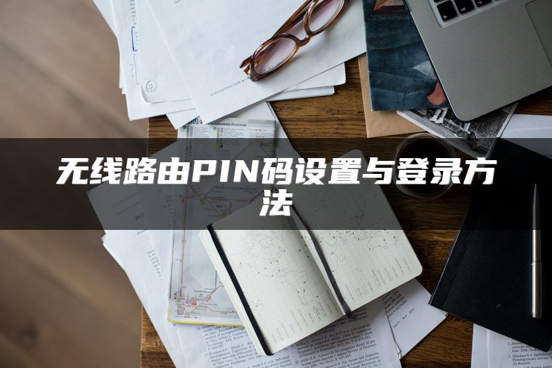 无线路由PIN码设置与登录方法