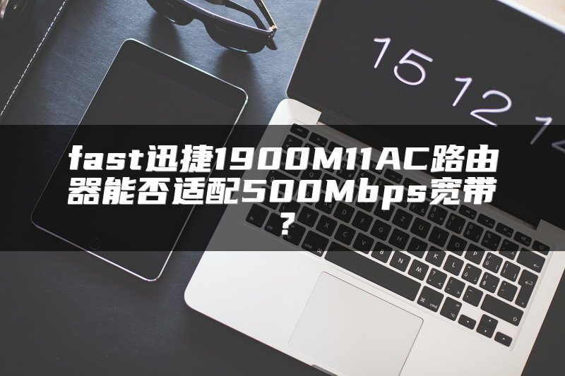 fast迅捷1900M11AC路由器能否适配500Mbps宽带？