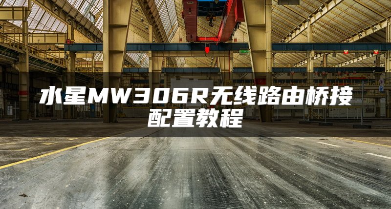 水星MW306R无线路由桥接配置教程