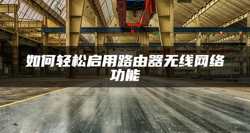 如何轻松启用路由器无线网络功能