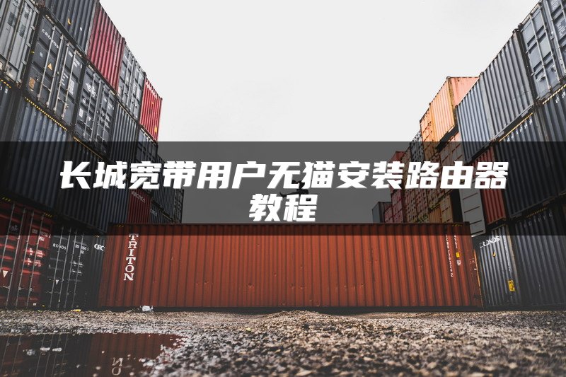 长城宽带用户无猫安装路由器教程