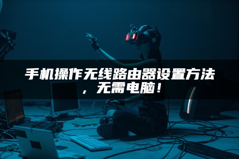手机操作无线路由器设置方法，无需电脑！