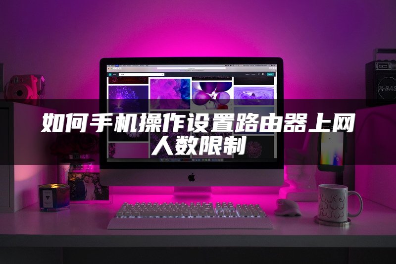 如何手机操作设置路由器上网人数限制