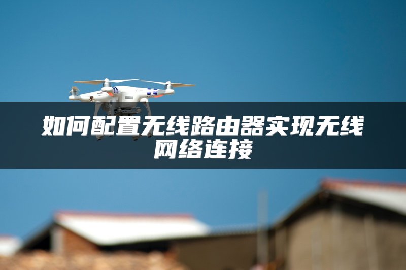 如何配置无线路由器实现无线网络连接