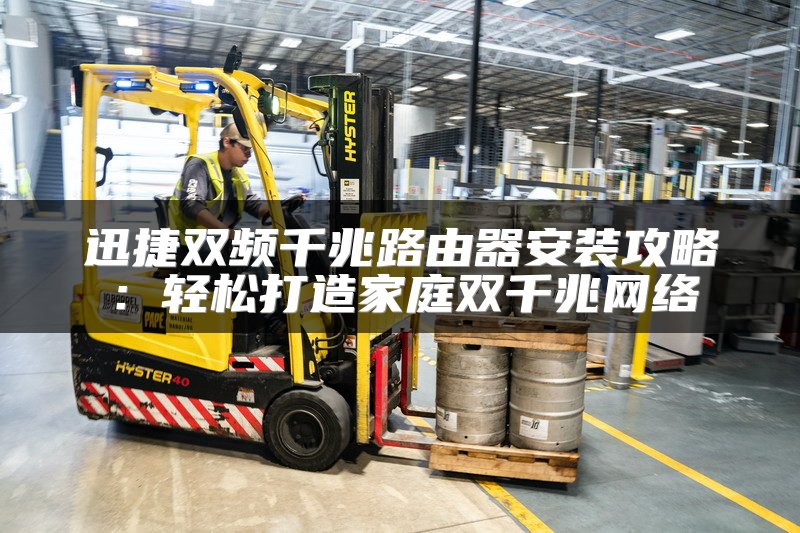 迅捷双频千兆路由器安装攻略：轻松打造家庭双千兆网络